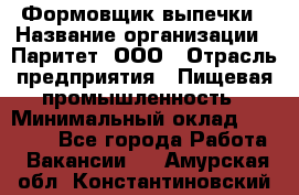 Формовщик выпечки › Название организации ­ Паритет, ООО › Отрасль предприятия ­ Пищевая промышленность › Минимальный оклад ­ 21 000 - Все города Работа » Вакансии   . Амурская обл.,Константиновский р-н